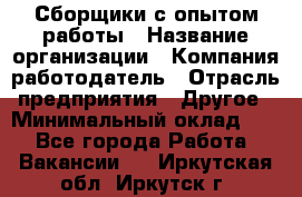 Сборщики с опытом работы › Название организации ­ Компания-работодатель › Отрасль предприятия ­ Другое › Минимальный оклад ­ 1 - Все города Работа » Вакансии   . Иркутская обл.,Иркутск г.